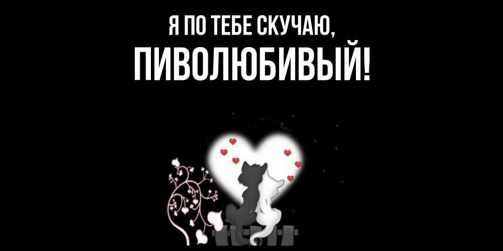 Открытка  для любимых и родных. пиволюбивый, Я по тебе скучаю  