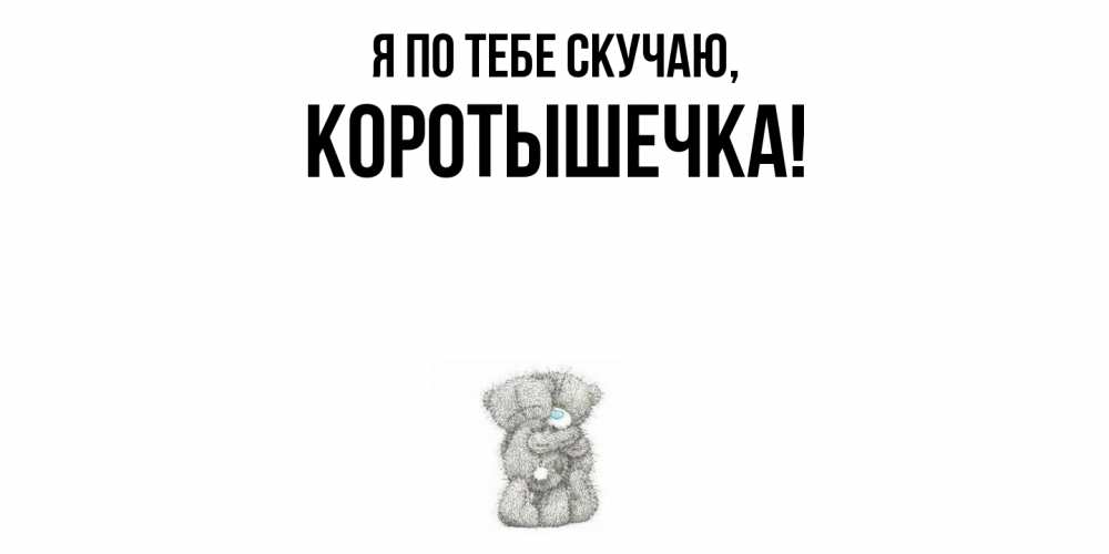 Открытка  для любимых и родных. коротышечка, Я по тебе скучаю  