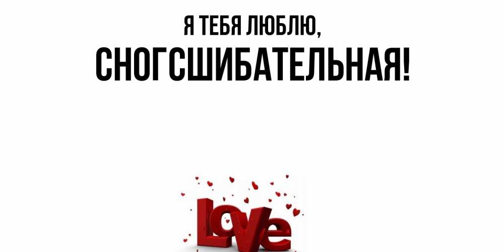 Открытка  для любимых и родных. сногсшибательная, Я тебя люблю  
