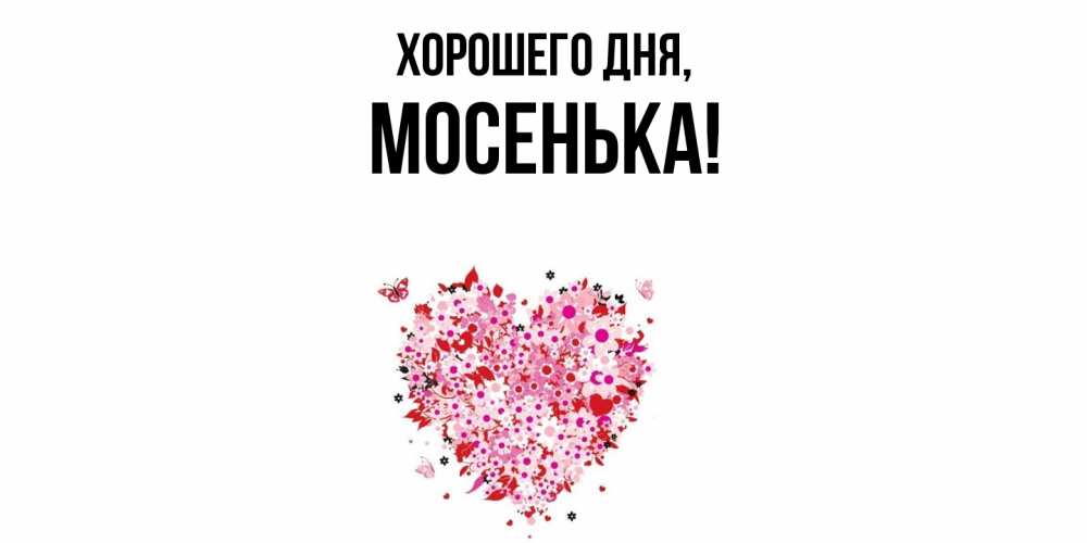 Открытка  для любимых и родных. мосенька, Хорошего дня  
