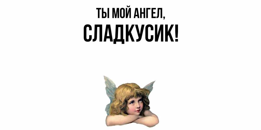Открытка  для любимых и родных. сладкусик, Ты мой ангел  
