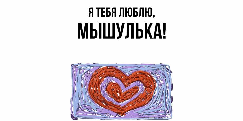 Открытка  для любимых и родных. мышулька, Я тебя люблю  