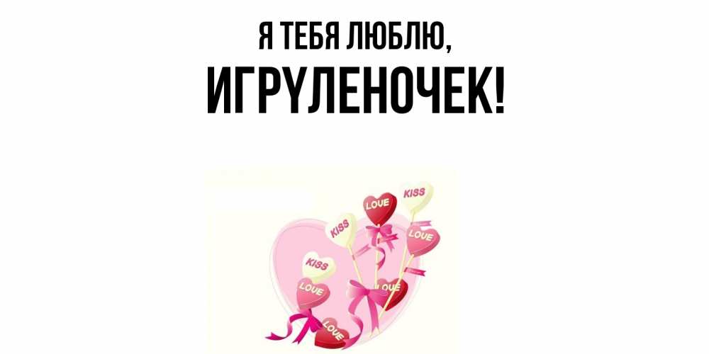 Открытка  для любимых и родных. игpyленочек, Я тебя люблю  