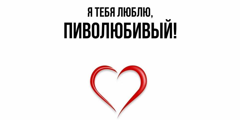 Открытка  для любимых и родных. пиволюбивый, Я тебя люблю  