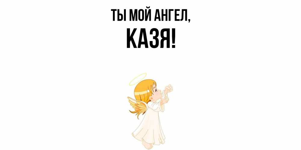 Открытка  для любимых и родных. казя, Ты мой ангел  