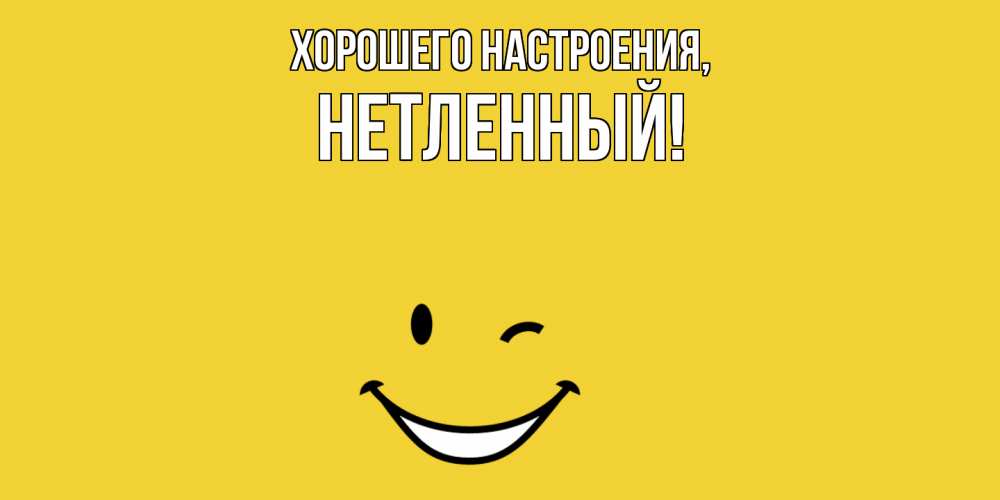 Открытка  для любимых и родных. нетленный, Хорошего настроения  