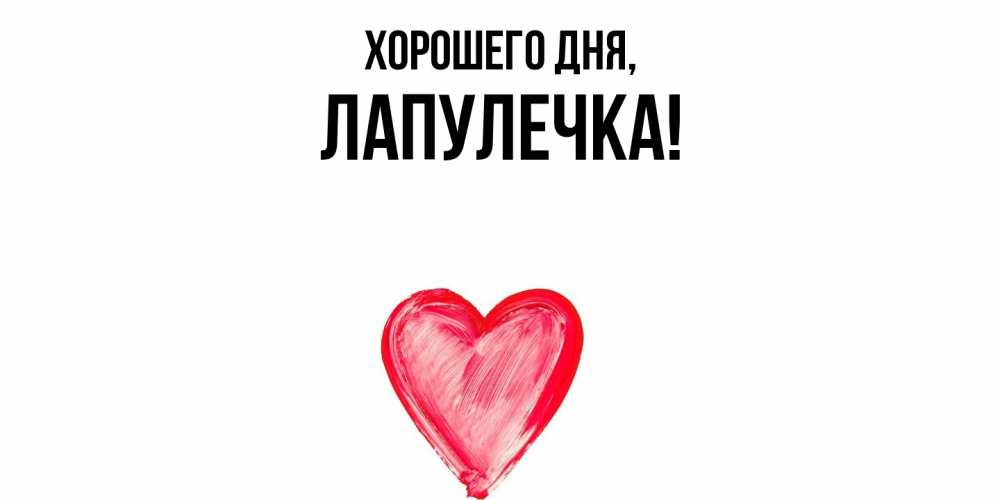 Открытка  для любимых и родных. лапулечка, Хорошего дня  