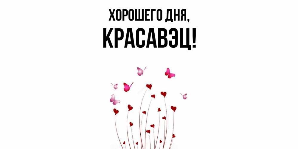 Открытка  для любимых и родных. красавэц, Хорошего дня  