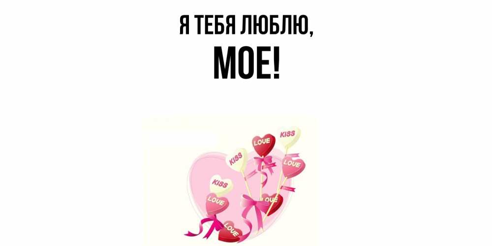 Открытка  для любимых и родных. мое, Я тебя люблю  