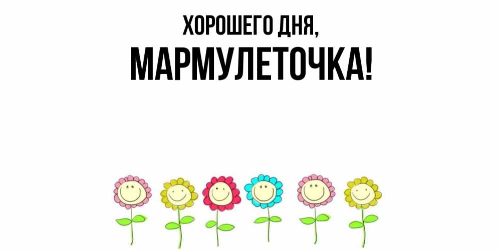Открытка  для любимых и родных. мармулеточка, Хорошего дня  