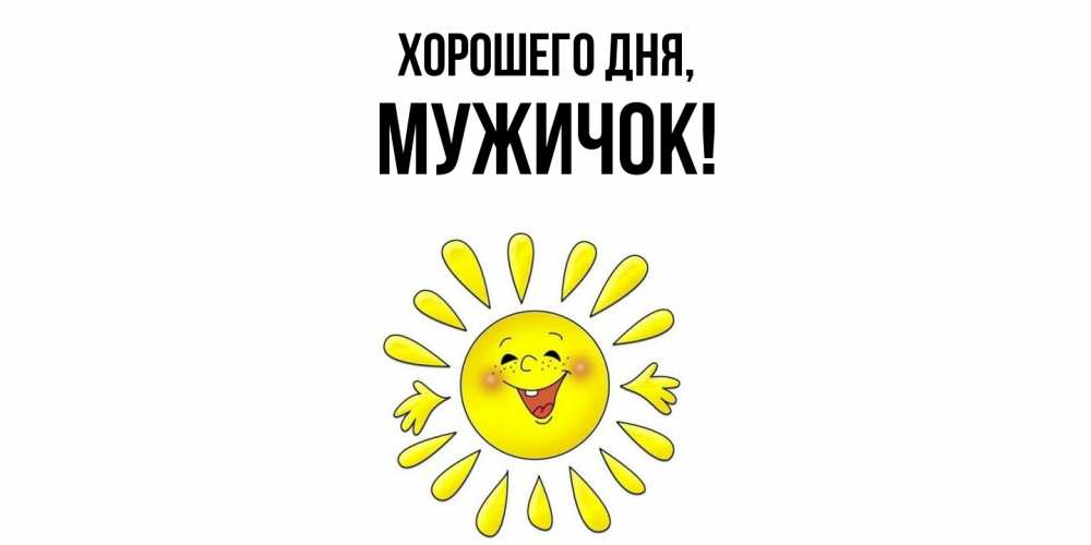 Открытка  для любимых и родных. мужичок, Хорошего дня  