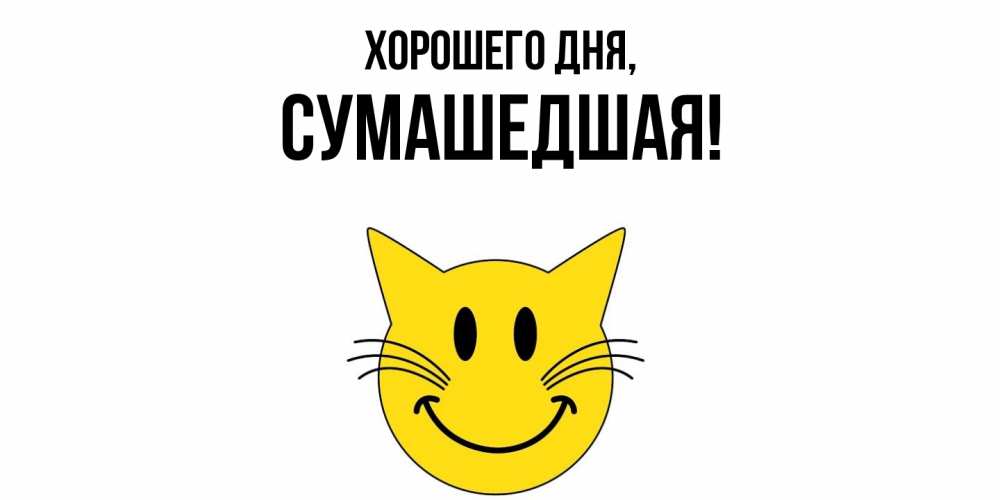 Открытка  для любимых и родных. сумашедшая, Хорошего дня  