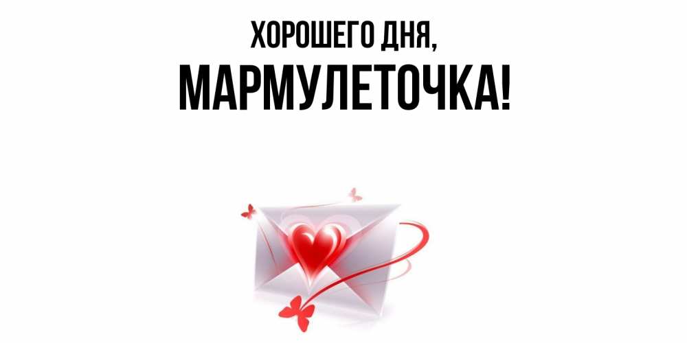Открытка  для любимых и родных. мармулеточка, Хорошего дня  