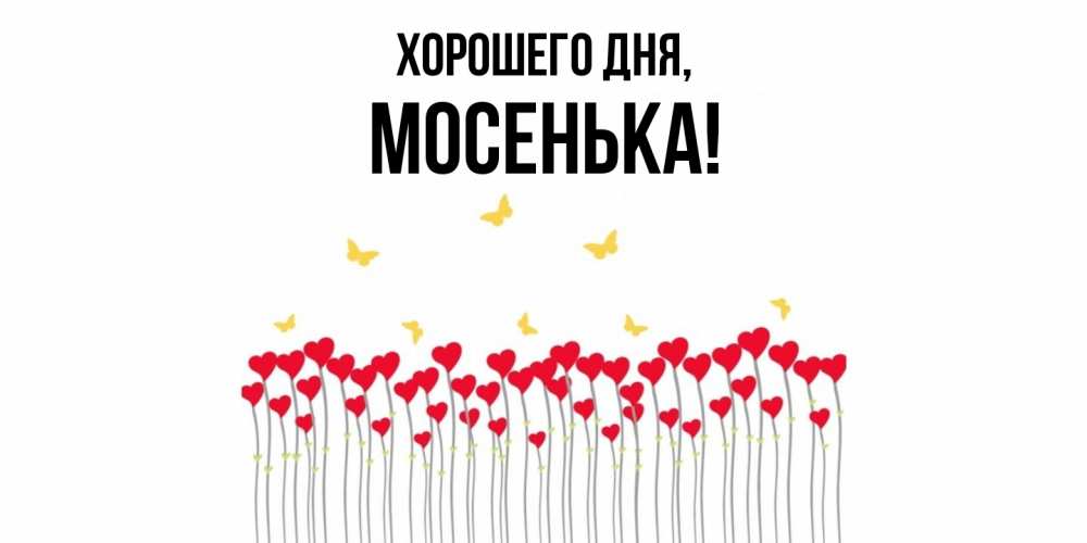 Открытка  для любимых и родных. мосенька, Хорошего дня  