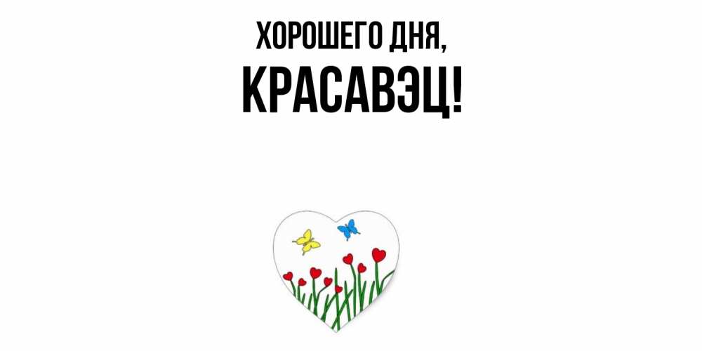 Открытка  для любимых и родных. красавэц, Хорошего дня  