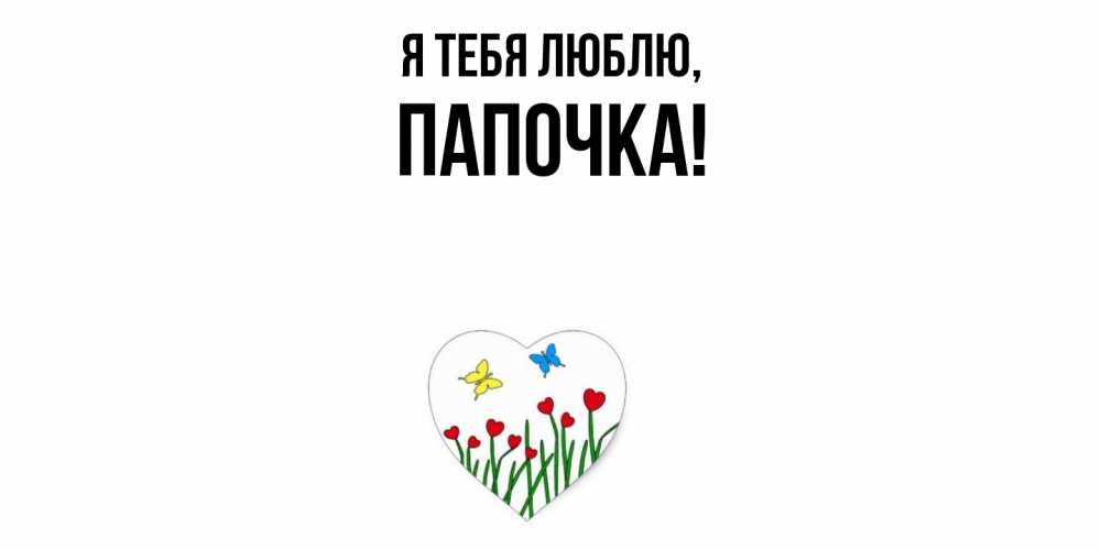Открытка  для любимых и родных. Папочка, Я тебя люблю  