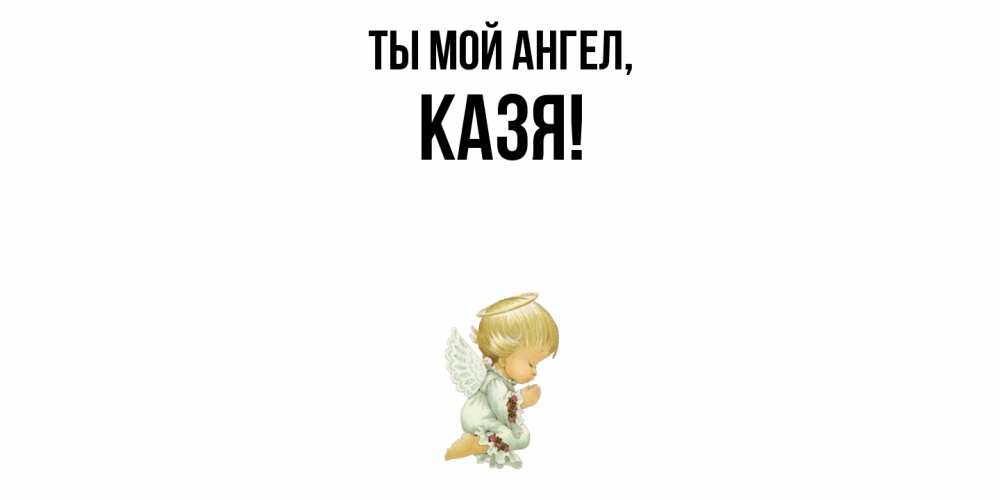 Открытка  для любимых и родных. казя, Ты мой ангел  