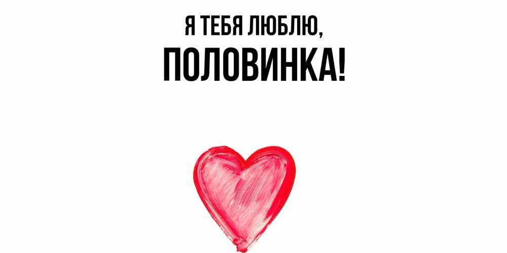 Открытка  для любимых и родных. половинка, Я тебя люблю  