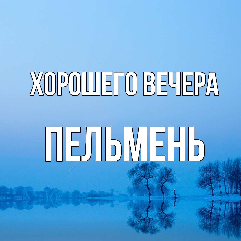 Открытка  для любимых и родных. пельмень, Хорошего вечера  