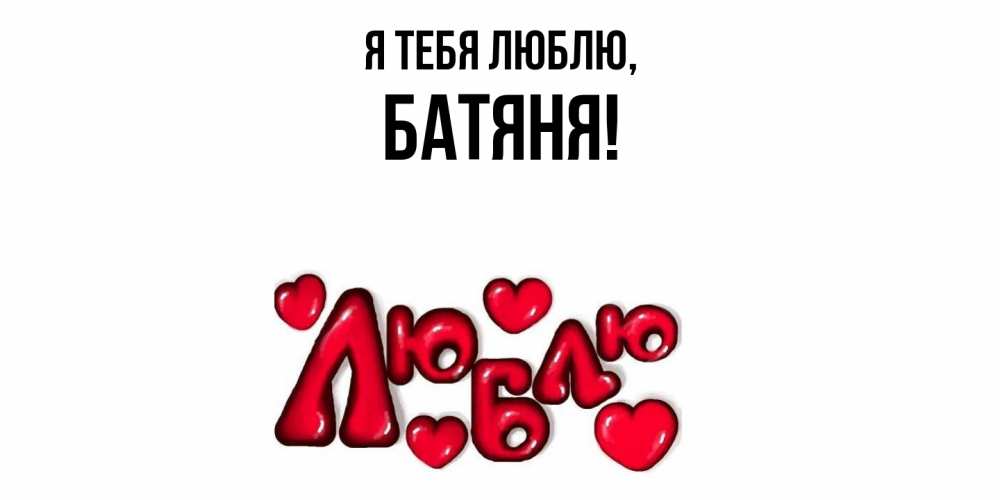 Открытка  для любимых и родных. Батяня, Я тебя люблю  