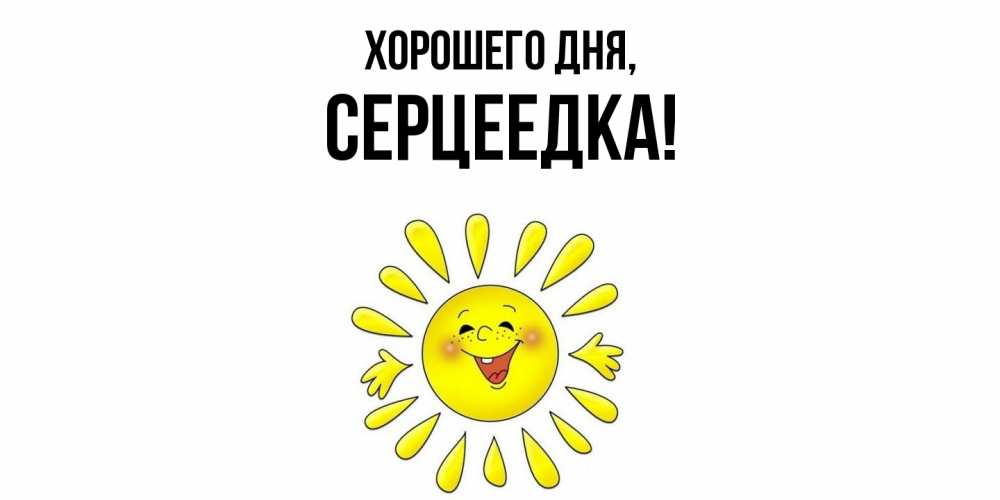 Открытка  для любимых и родных. серцеедка, Хорошего дня  