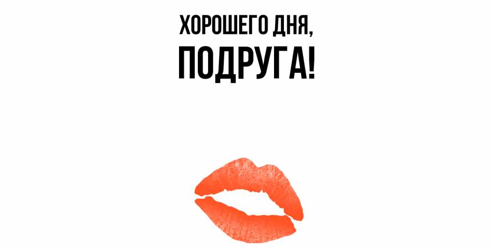 Открытка  для любимых и родных. Подруга, Хорошего дня  