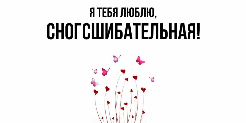 Открытка  для любимых и родных. сногсшибательная, Я тебя люблю  