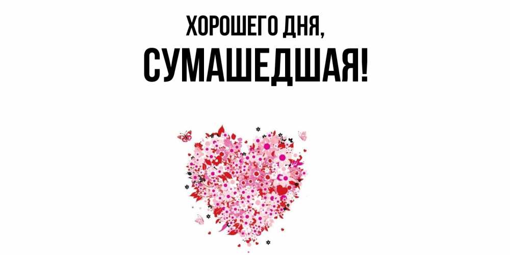 Открытка  для любимых и родных. сумашедшая, Хорошего дня  