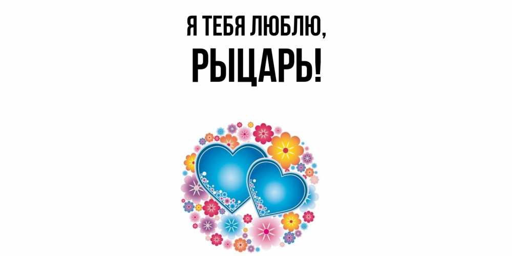 Открытка  для любимых и родных. рыцарь, Я тебя люблю  
