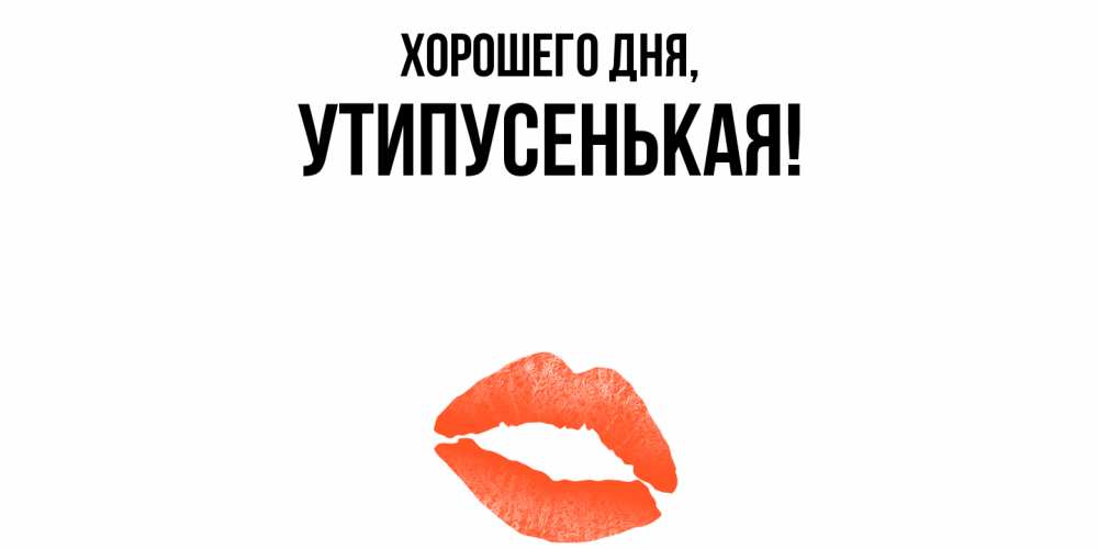 Открытка  для любимых и родных. утипусенькая, Хорошего дня  