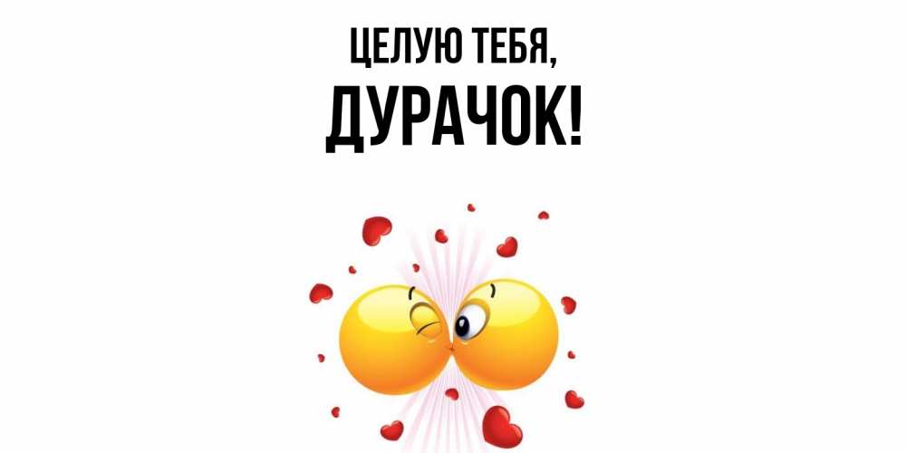 Открытка  для любимых и родных. дурачок, Целую тебя  