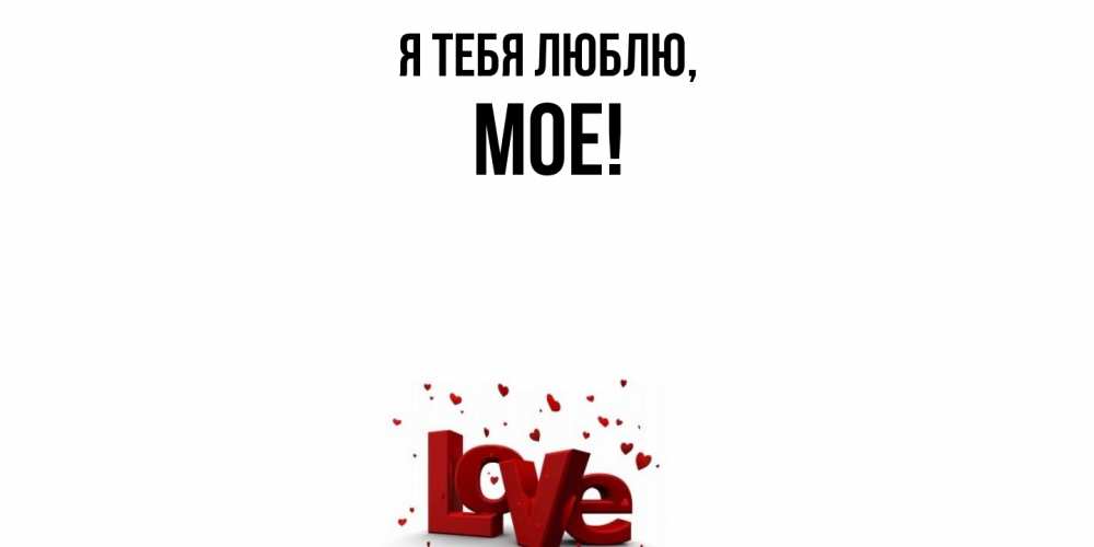Открытка  для любимых и родных. мое, Я тебя люблю  