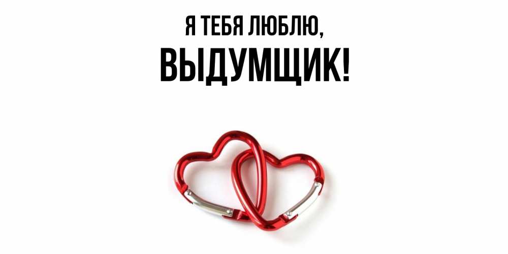 Открытка  для любимых и родных. выдумщик, Я тебя люблю  