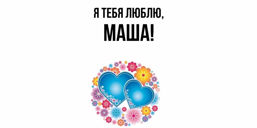 Открытка  для любимых и родных. маша, Я тебя люблю  
