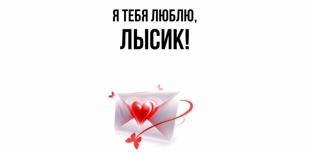 Открытка  для любимых и родных. лысик, Я тебя люблю  