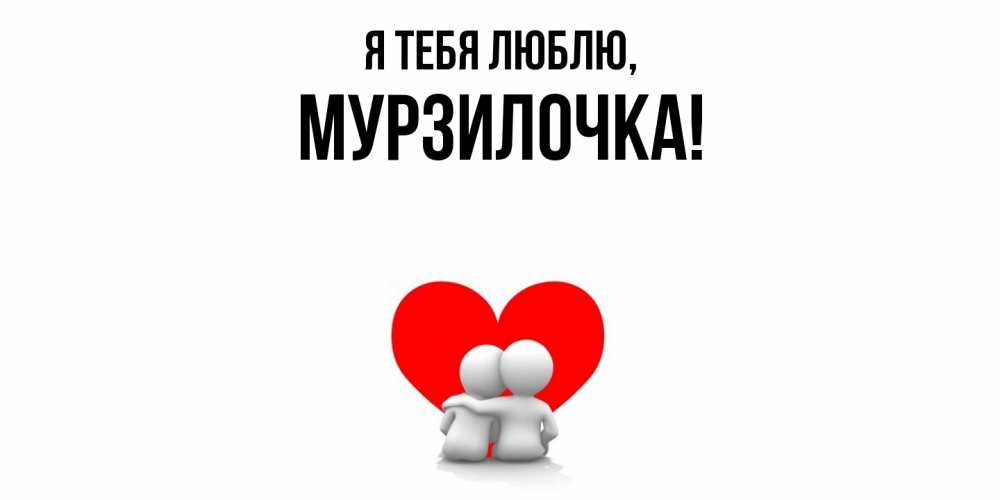Открытка  для любимых и родных. мурзилочка, Я тебя люблю  