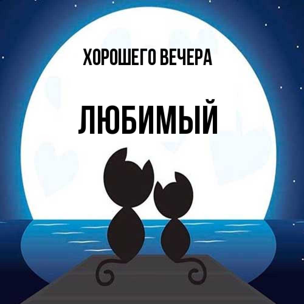 Открытка  для любимых и родных. Любимый, Хорошего вечера  