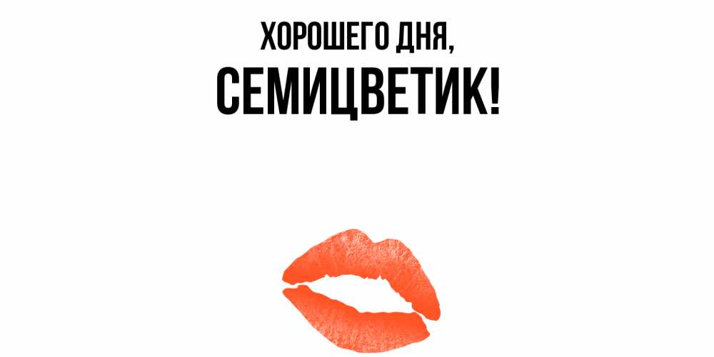 Открытка  для любимых и родных. семицветик, Хорошего дня  