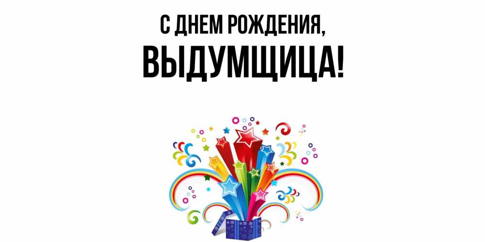Открытка  для любимых и родных. выдумщица, С днем рождения  