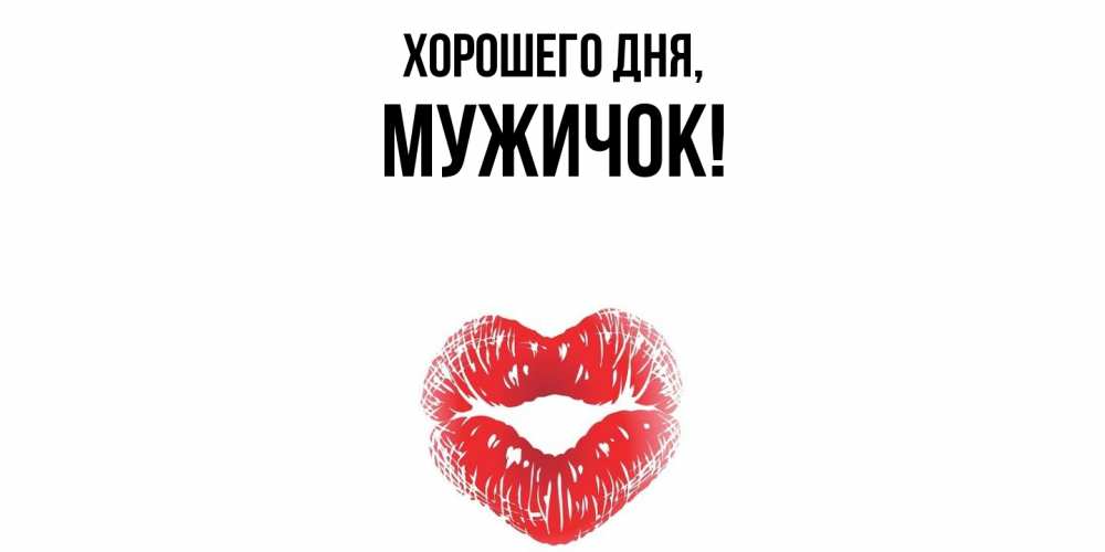 Открытка  для любимых и родных. мужичок, Хорошего дня  