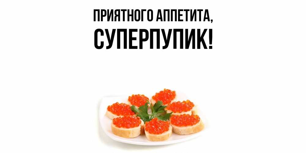 Открытка  для любимых и родных. суперпупик, Приятного аппетита  