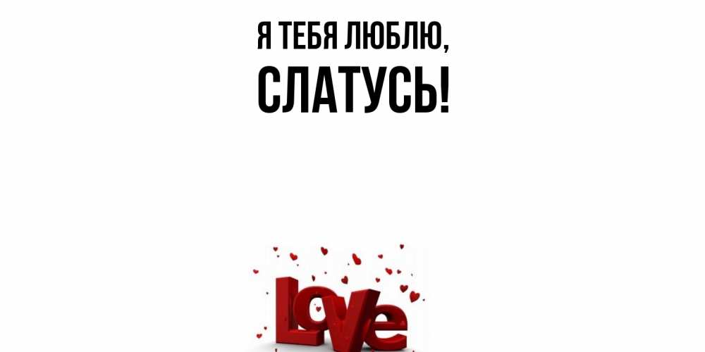 Открытка  для любимых и родных. слатусь, Я тебя люблю  