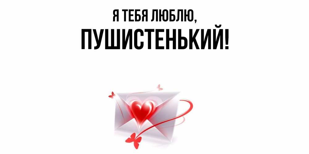 Открытка  для любимых и родных. пушистенький, Я тебя люблю  