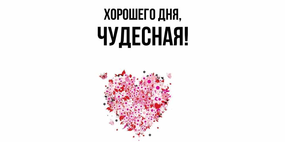Открытка  для любимых и родных. чудесная, Хорошего дня  
