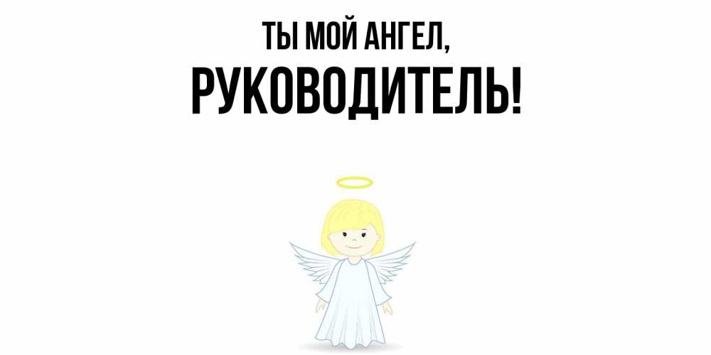 Открытка  для любимых и родных. Руководитель, Ты мой ангел  