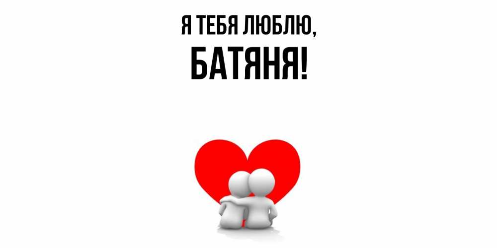 Открытка  для любимых и родных. Батяня, Я тебя люблю  