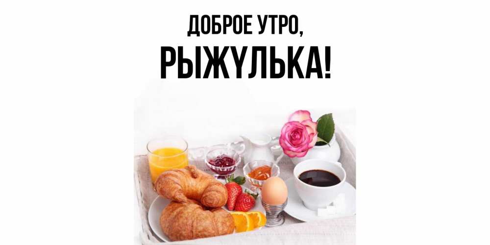 Открытка  для любимых и родных. рыжyлька, Доброе утро  