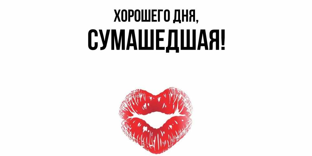 Открытка  для любимых и родных. сумашедшая, Хорошего дня  
