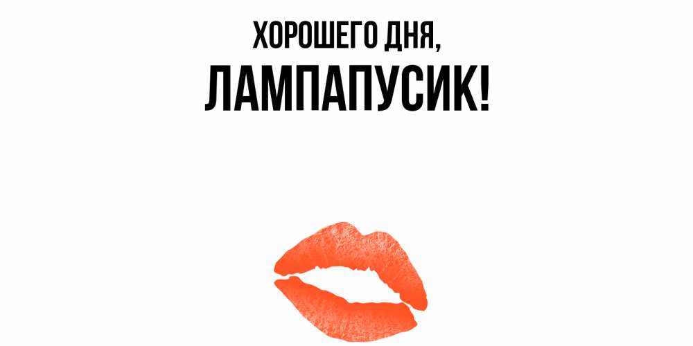 Открытка  для любимых и родных. лампапусик, Хорошего дня  