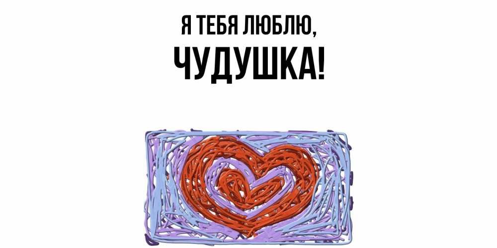 Открытка с именем, чудушка, Я тебя люблю